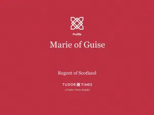 Tudor Times Insights: Marie of Guise, Regent of Scotland